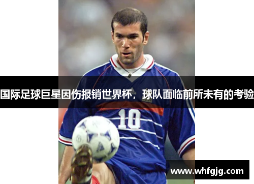 国际足球巨星因伤报销世界杯，球队面临前所未有的考验