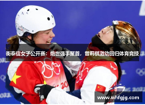 衡泰信女子公开赛：绝世强手聚首，曾莉棋激动回归体育竞技