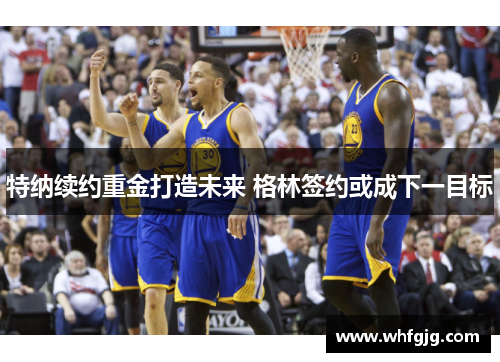 特纳续约重金打造未来 格林签约或成下一目标